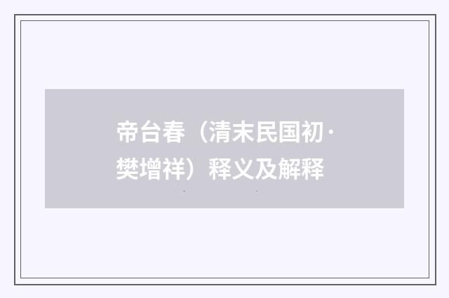 帝台春（清末民国初·樊增祥）释义及解释