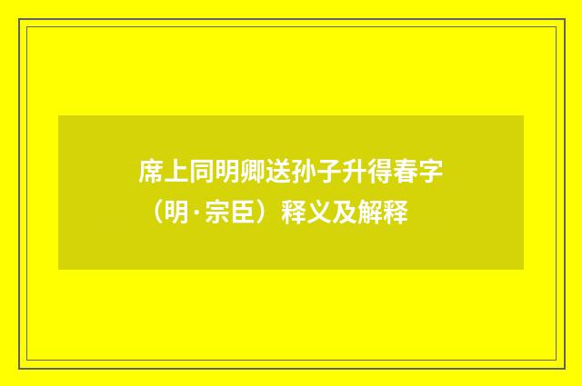 席上同明卿送孙子升得春字（明·宗臣）释义及解释