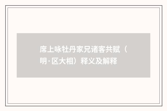 席上咏牡丹家兄诸客共赋（明·区大相）释义及解释