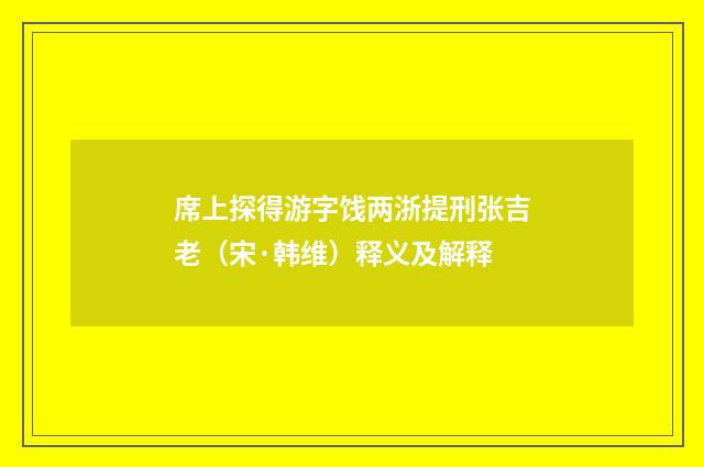 席上探得游字饯两浙提刑张吉老（宋·韩维）释义及解释