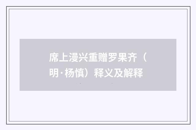 席上漫兴重赠罗果齐（明·杨慎）释义及解释