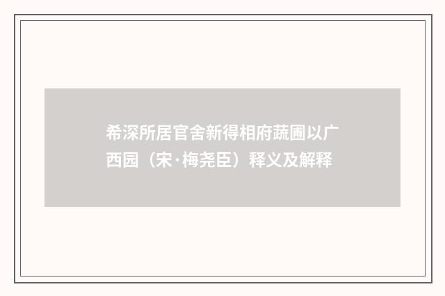 希深所居官舍新得相府蔬圃以广西园（宋·梅尧臣）释义及解释