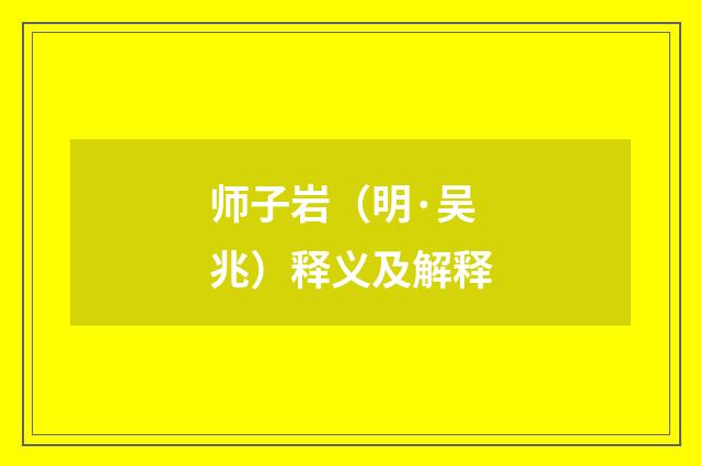 师子岩（明·吴兆）释义及解释