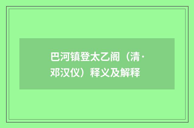 巴河镇登太乙阁（清·邓汉仪）释义及解释
