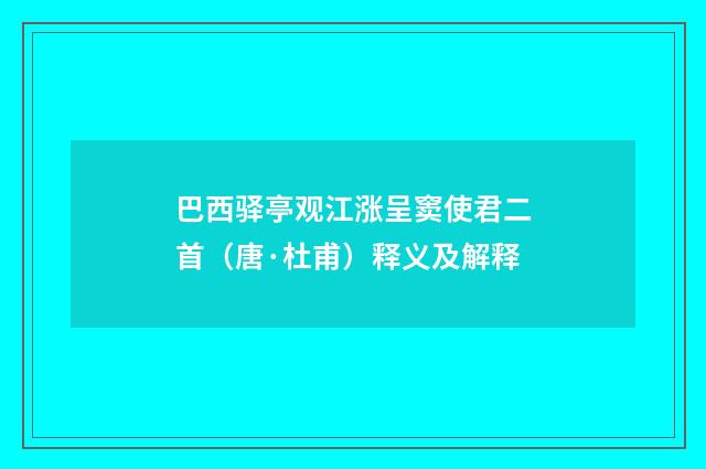 巴西驿亭观江涨呈窦使君二首（唐·杜甫）释义及解释