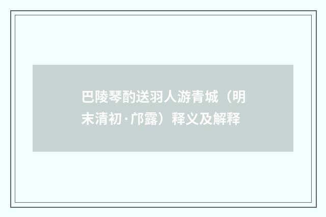 巴陵琴酌送羽人游青城（明末清初·邝露）释义及解释