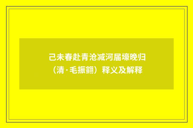 己未春赴青沧减河届壕晚归（清·毛振翧）释义及解释