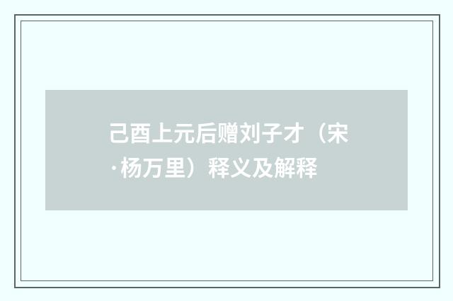 己酉上元后赠刘子才（宋·杨万里）释义及解释