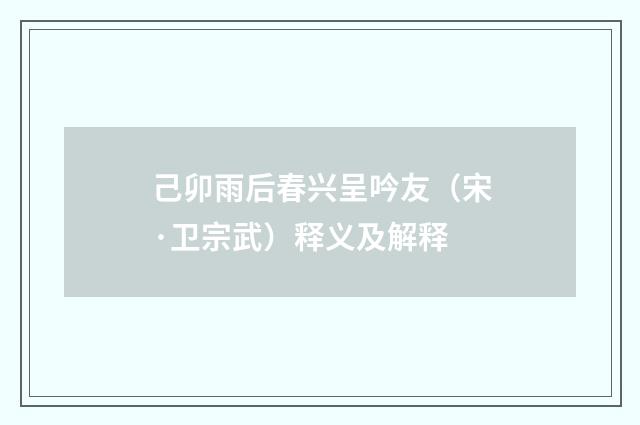 己卯雨后春兴呈吟友（宋·卫宗武）释义及解释
