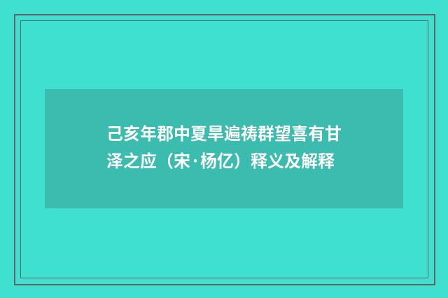 己亥年郡中夏旱遍祷群望喜有甘泽之应(宋·杨亿)释义及解释