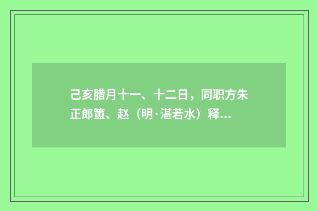 己亥腊月十一、十二日，同职方朱正郎簠、赵（明·湛若水）释义及解释