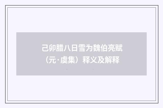 己卯腊八日雪为魏伯亮赋（元·虞集）释义及解释