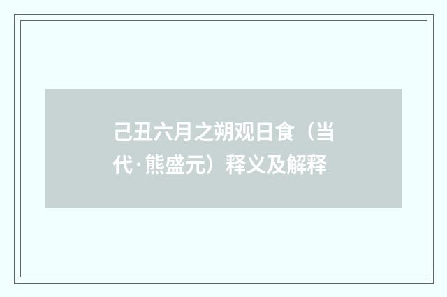 己丑六月之朔观日食（当代·熊盛元）释义及解释