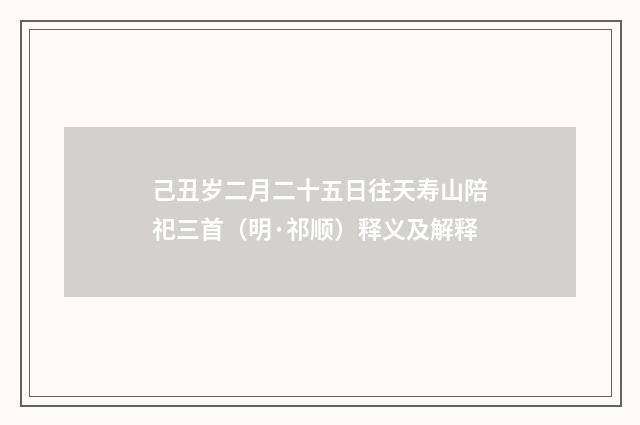 己丑岁二月二十五日往天寿山陪祀三首（明·祁顺）释义及解释