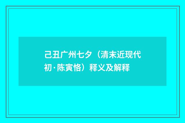 己丑广州七夕（清末近现代初·陈寅恪）释义及解释