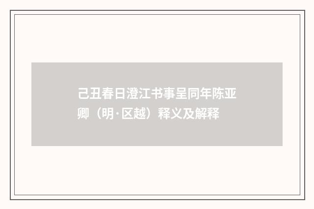 己丑春日澄江书事呈同年陈亚卿（明·区越）释义及解释