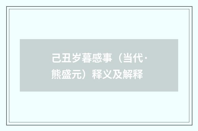己丑岁暮感事（当代·熊盛元）释义及解释