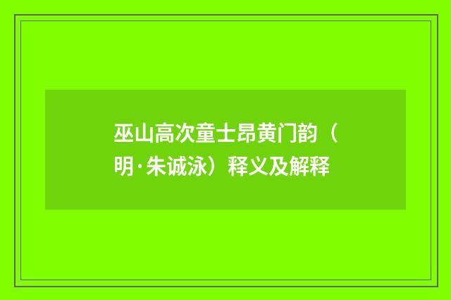 巫山高次童士昂黄门韵（明·朱诚泳）释义及解释
