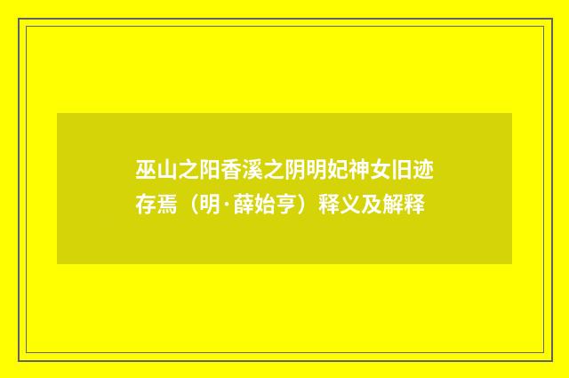 巫山之阳香溪之阴明妃神女旧迹存焉（明·薛始亨）释义及解释
