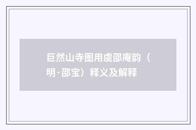 巨然山寺图用虞邵庵韵（明·邵宝）释义及解释