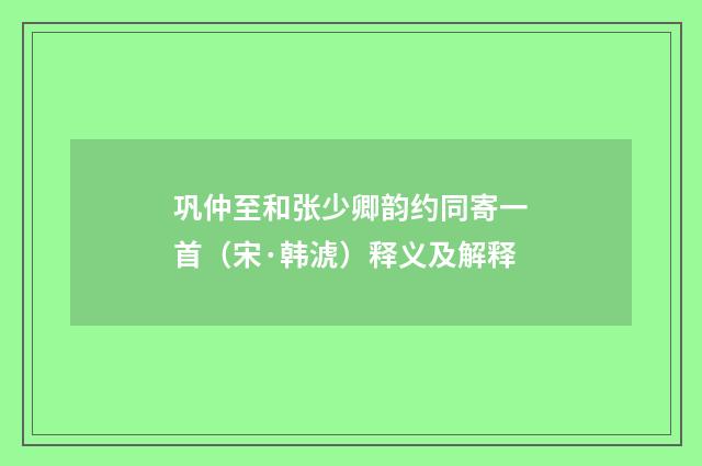 巩仲至和张少卿韵约同寄一首（宋·韩淲）释义及解释