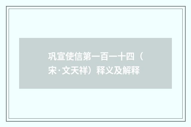 巩宣使信第一百一十四（宋·文天祥）释义及解释