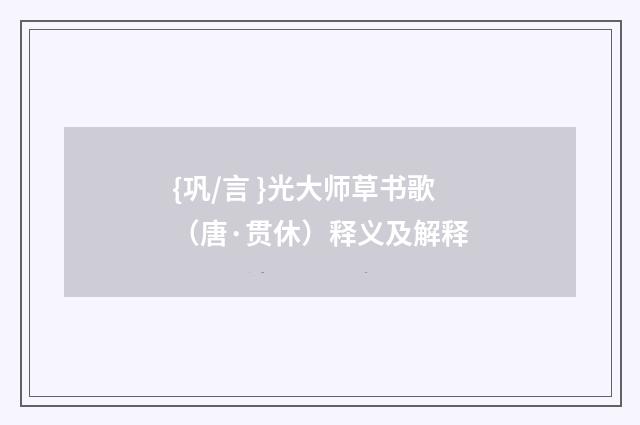 {巩/言 }光大师草书歌（唐·贯休）释义及解释