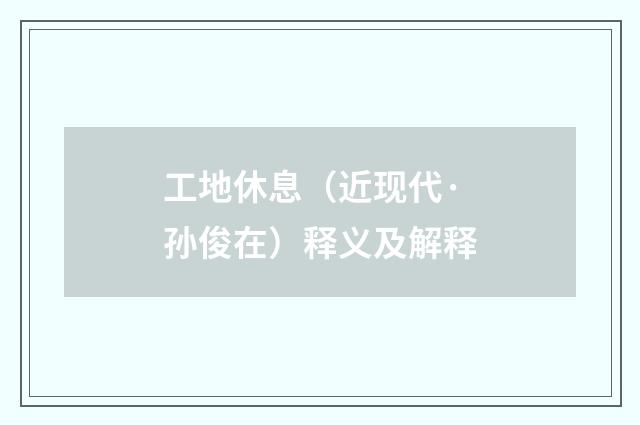 工地休息（近现代·孙俊在）释义及解释