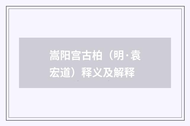 嵩阳宫古柏（明·袁宏道）释义及解释