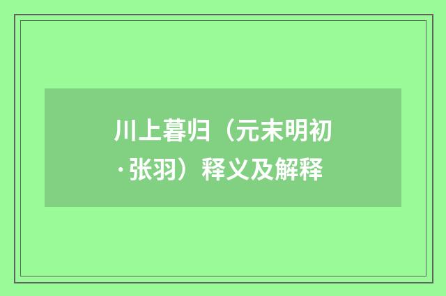 川上暮归（元末明初·张羽）释义及解释