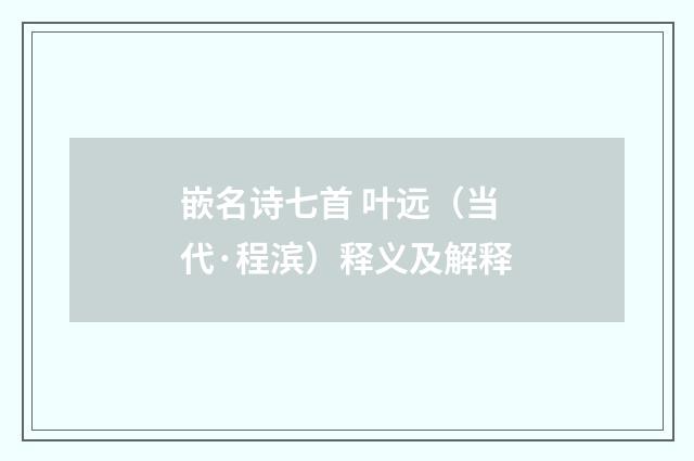 嵌名诗七首 叶远（当代·程滨）释义及解释