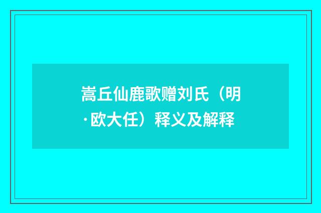 嵩丘仙鹿歌赠刘氏（明·欧大任）释义及解释