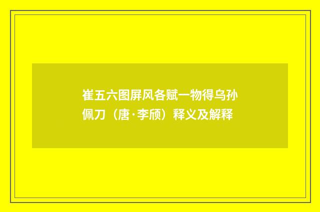 崔五六图屏风各赋一物得乌孙佩刀（唐·李颀）释义及解释