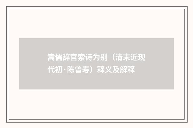 嵩儒辞官索诗为别（清末近现代初·陈曾寿）释义及解释