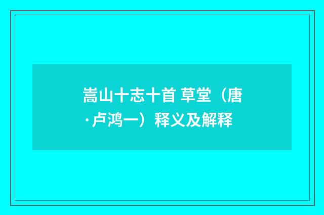 嵩山十志十首 草堂（唐·卢鸿一）释义及解释