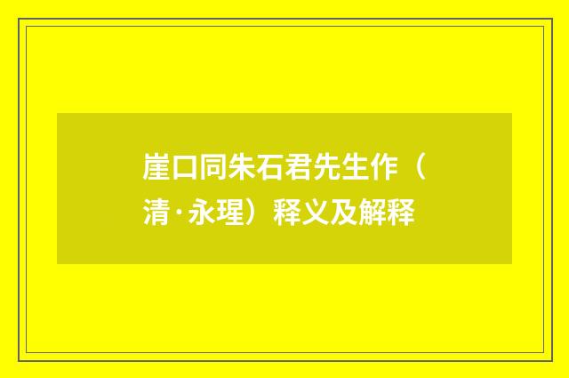 崖口同朱石君先生作（清·永瑆）释义及解释