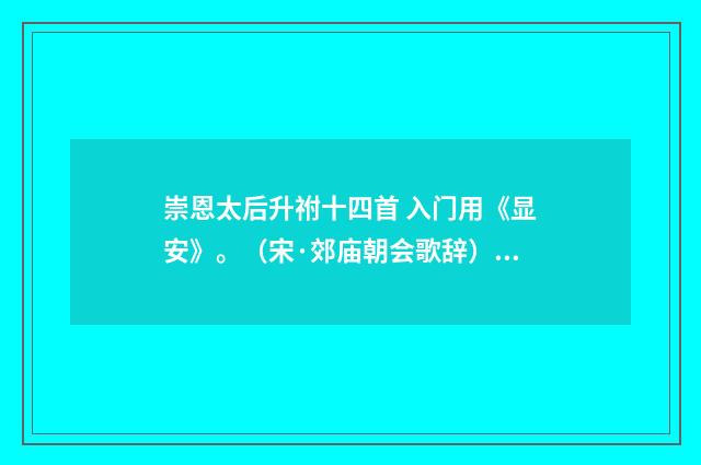 崇恩太后升祔十四首 入门用《显安》。（宋·郊庙朝会歌辞）释义及解释
