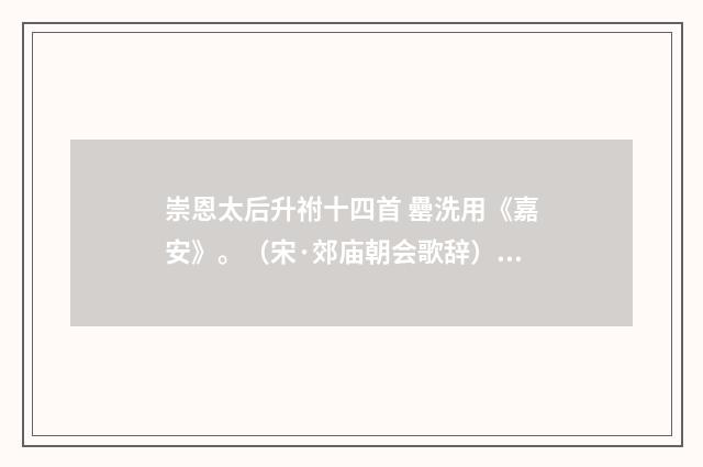 崇恩太后升祔十四首 罍洗用《嘉安》。（宋·郊庙朝会歌辞）释义及解释