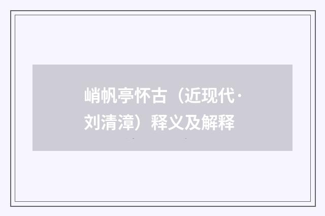 峭帆亭怀古（近现代·刘清漳）释义及解释