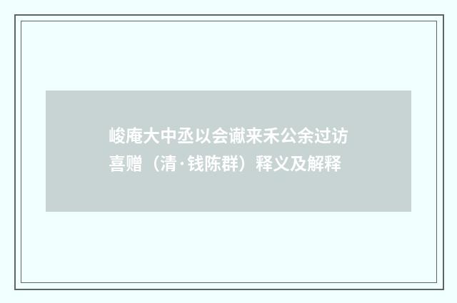 峻庵大中丞以会谳来禾公余过访喜赠（清·钱陈群）释义及解释