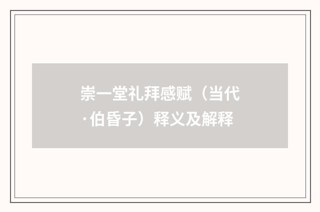 崇一堂礼拜感赋（当代·伯昏子）释义及解释