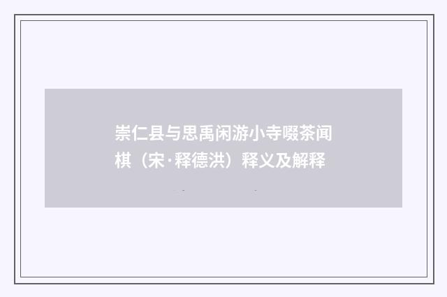 崇仁县与思禹闲游小寺啜茶闻棋（宋·释德洪）释义及解释