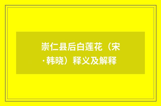 崇仁县后白莲花（宋·韩晓）释义及解释