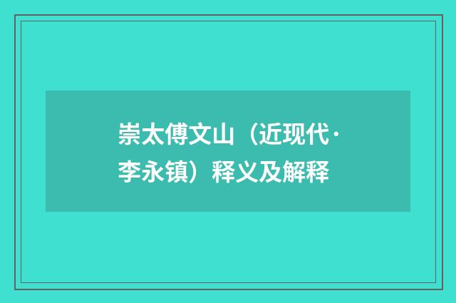 崇太傅文山（近现代·李永镇）释义及解释