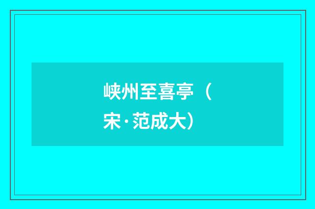 峡州至喜亭（宋·范成大）释义及解释