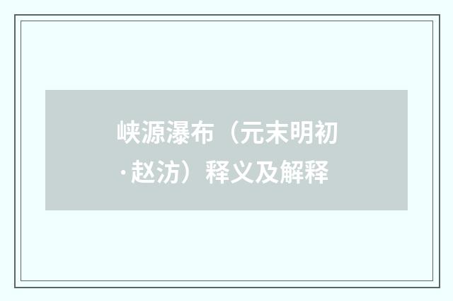 峡源瀑布（元末明初·赵汸）释义及解释