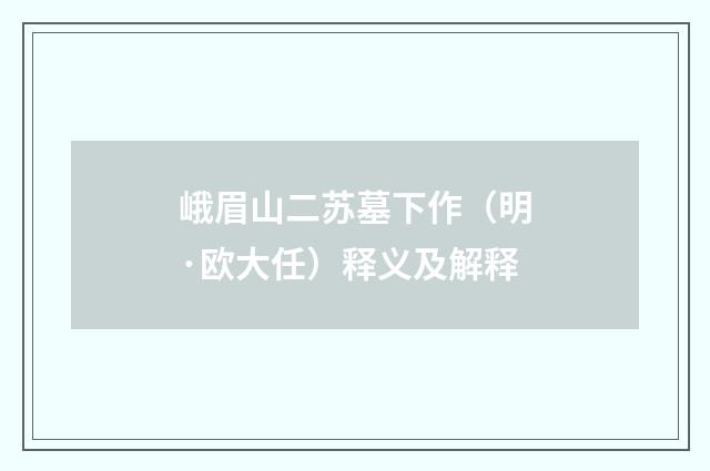 峨眉山二苏墓下作（明·欧大任）释义及解释