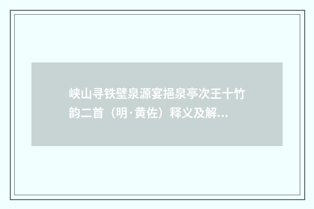 峡山寻铁壁泉源宴挹泉亭次王十竹韵二首（明·黄佐）释义及解释