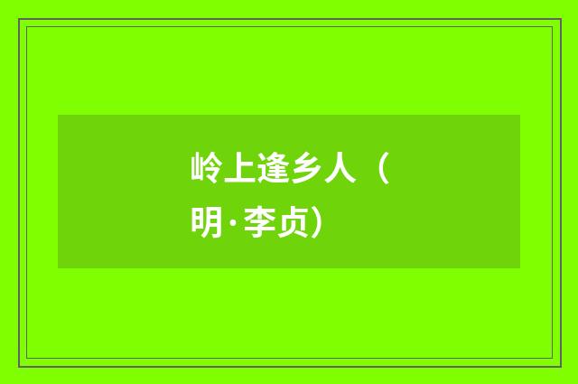岭上逢乡人（明·李贞）释义及解释