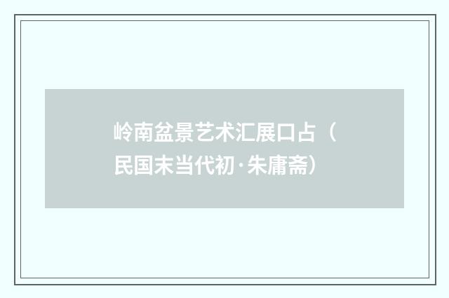 岭南盆景艺术汇展口占（民国末当代初·朱庸斋）释义及解释